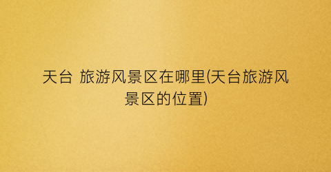 天台 旅游风景区在哪里(天台旅游风景区的位置)